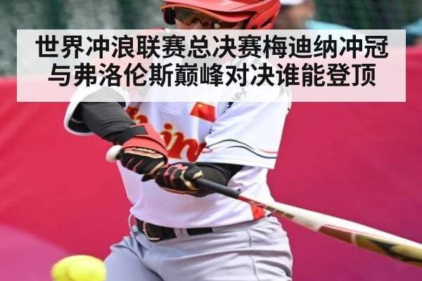 世界冲浪联赛总决赛梅迪纳冲冠与弗洛伦斯巅峰对决谁能登顶 | kaiyun