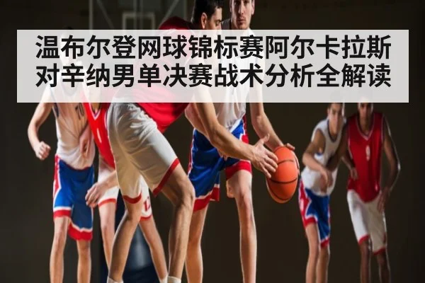 温布尔登网球锦标赛阿尔卡拉斯对辛纳男单决赛战术分析全解读 | kaiyun