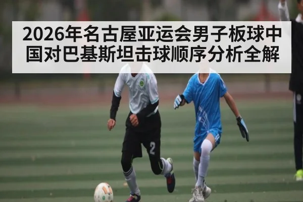 2026年名古屋亚运会男子板球中国对巴基斯坦击球顺序分析全解