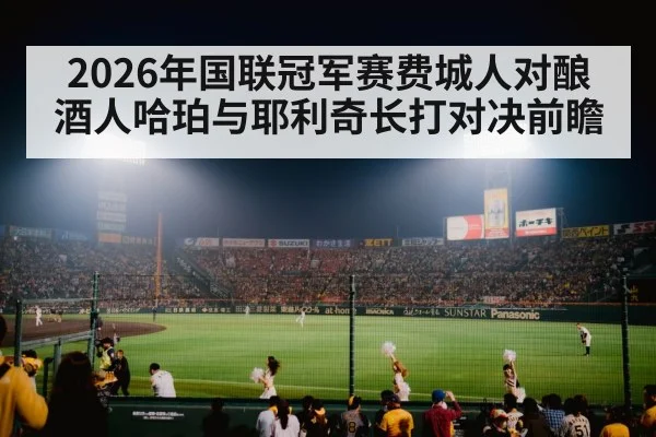 2026年国联冠军赛费城人对酿酒人哈珀与耶利奇长打对决前瞻 | kaiyun